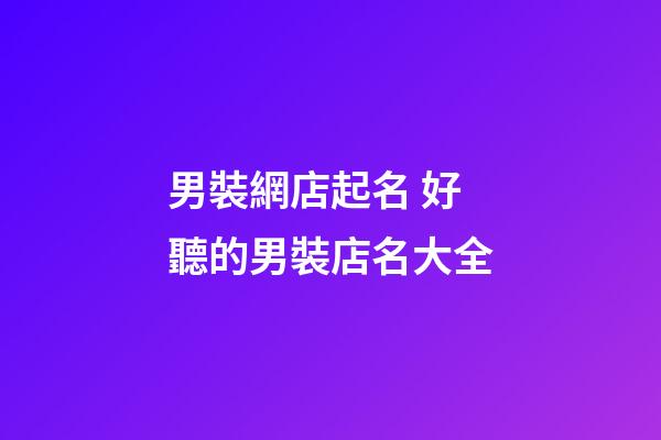 男裝網店起名 好聽的男裝店名大全-第1張-店鋪起名-玄機派